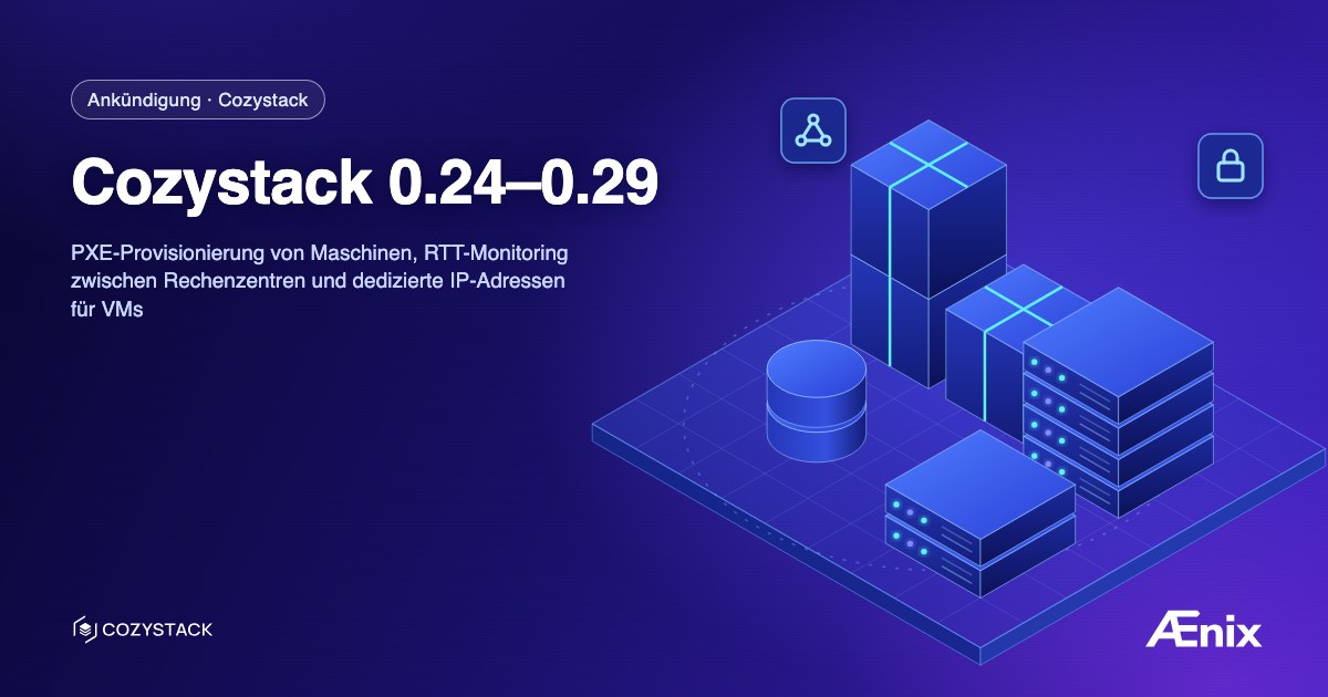 Cozystack 0.24–0.29: PXE-Provisionierung von Maschinen, RTT-Monitoring zwischen Rechenzentren und dedizierte IP-Adressen für VMs