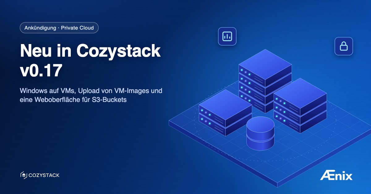 Neu in Cozystack v0.17: Windows auf VMs, Upload von VM-Images und eine Weboberfläche für S3-Buckets