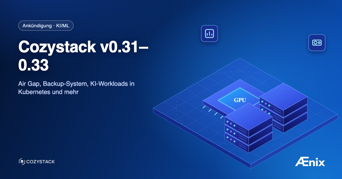 Cozystack v0.31–0.33: Air Gap, Backup-System, KI-Workloads in Kubernetes und mehr