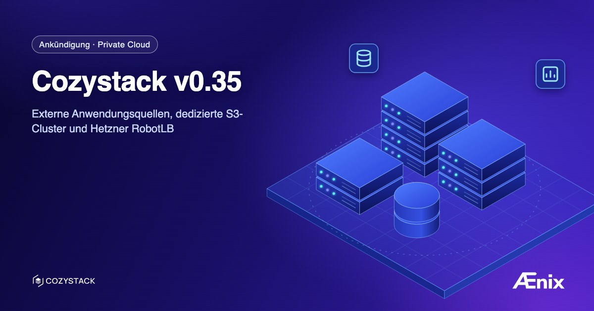 Cozystack v0.35: externe Anwendungsquellen, dedizierte S3-Cluster und Hetzner RobotLB