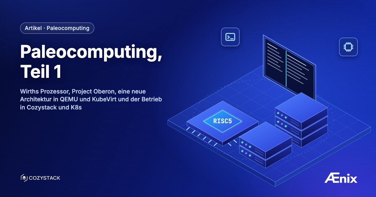 Paleocomputing, Teil 1: Wirths Prozessor, Project Oberon, eine neue Architektur in QEMU und KubeVirt und der Betrieb in Cozystack und K8s