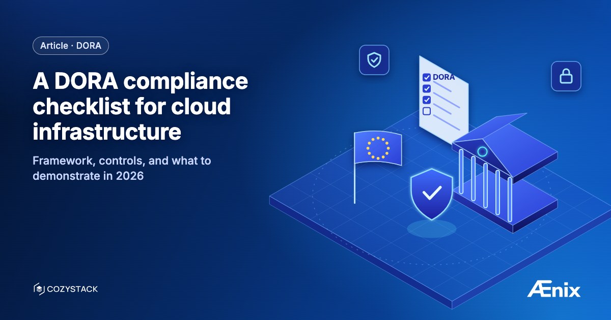 A DORA compliance checklist for cloud infrastructure — framework, controls, and what to demonstrate in 2026