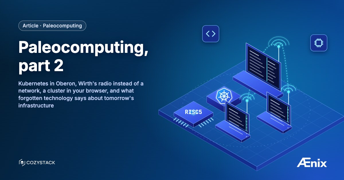 Paleocomputing, part 2: Kubernetes in Oberon, Wirth's radio instead of a network, a cluster in your browser, and what forgotten technology says about tomorrow's infrastructure